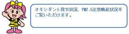 PM2.5についての説明やPM2.5注意喚起発表情報、リアルタイム時報（地図）、PM2.5の常時監視をご覧いただけます。